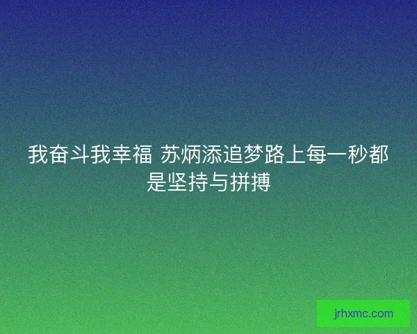我奋斗我幸福 苏炳添追梦路上每一秒都是坚持与拼搏