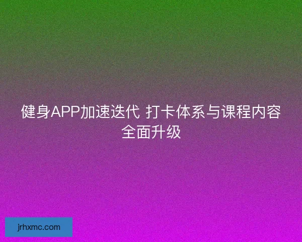 健身APP加速迭代 打卡体系与课程内容全面升级