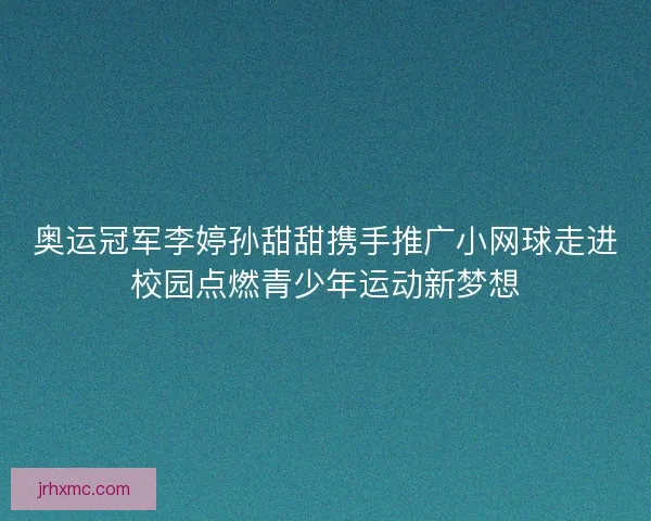 奥运冠军李婷孙甜甜携手推广小网球走进校园点燃青少年运动新梦想 奥运冠军李婷孙甜甜携手推广小网球走进校园点燃青少年运动新梦想