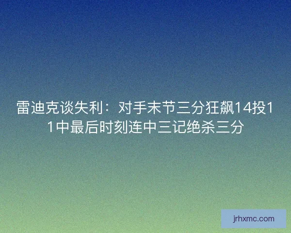 雷迪克谈失利:对手末节三分狂飙14投11中最后时刻连中三记绝杀三分 雷迪克谈失利:对手末节三分狂飙14投11中最后时刻连中三记绝杀三分