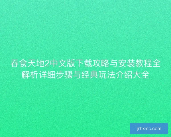 吞食天地2中文版下载攻略与安装教程全解析详细步骤与经典玩法介绍大全 吞食天地2中文版下载攻略与安装教程全解析详细步骤与经典玩法介绍大全