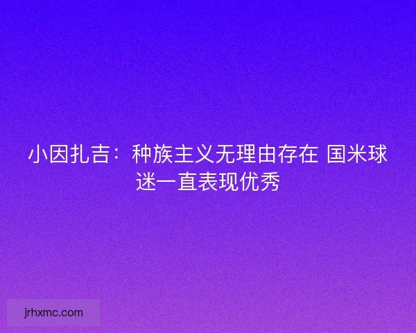 小因扎吉:种族主义无理由存在 国米球迷一直表现优秀 小因扎吉:种族主义无理由存在 国米球迷一直表现优秀